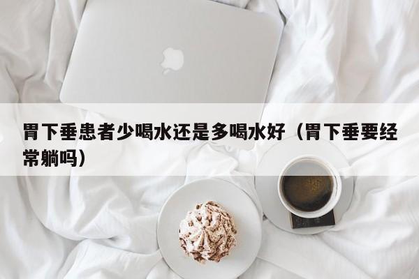 胃下垂患者少喝水还是多喝水好(胃下垂要经常躺吗)