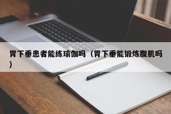 胃下垂患者能练瑜伽吗(胃下垂能锻炼腹肌吗)