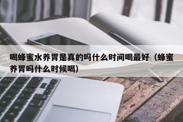 喝蜂蜜水养胃是真的吗什么时间喝最好(蜂蜜养胃吗什么时候喝)