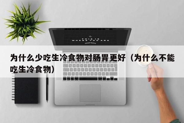 为什么少吃生冷食物对肠胃更好(为什么不能吃生冷食物)