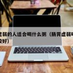 肠胃虚弱的人适合喝什么粥（肠胃虚弱喝什么汤比较好）
